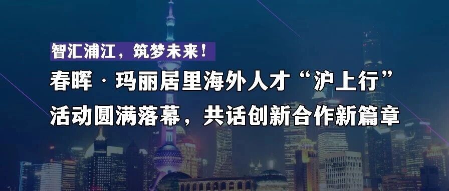 Cover image for "Chunhui · Marie Curie Overseas Talent Shanghai Tour" Held